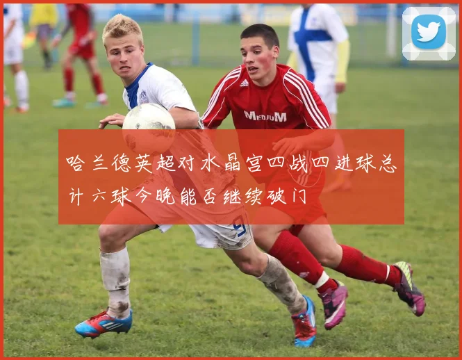 哈兰德英超对水晶宫四战四进球总计六球今晚能否继续破门