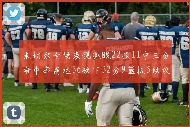 米切尔全场表现亮眼22投11中三分命中率高达36砍下32分9篮板5助攻正负值13