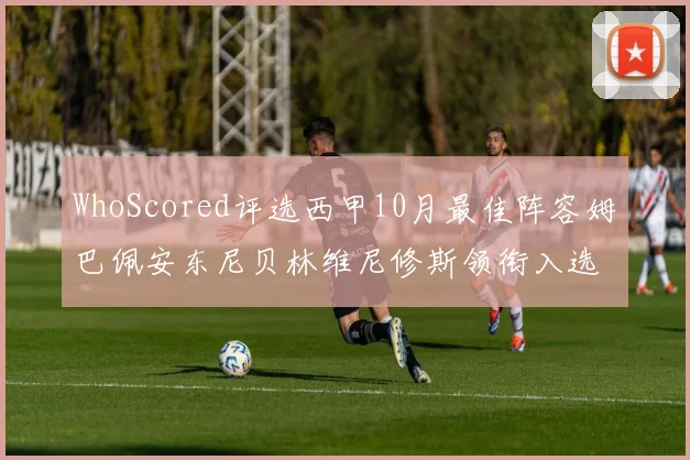 WhoScored评选西甲10月最佳阵容姆巴佩安东尼贝林维尼修斯领衔入选