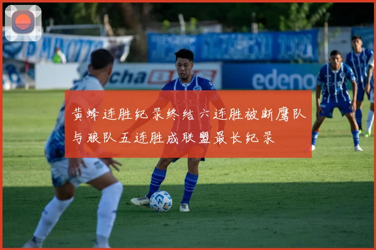 黄蜂连胜纪录终结六连胜被断鹰队与狼队五连胜成联盟最长纪录