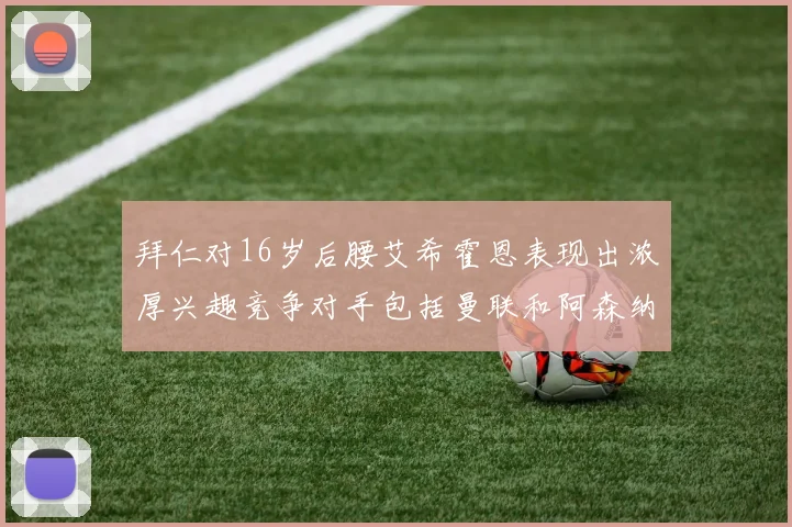 拜仁对16岁后腰艾希霍恩表现出浓厚兴趣竞争对手包括曼联和阿森纳