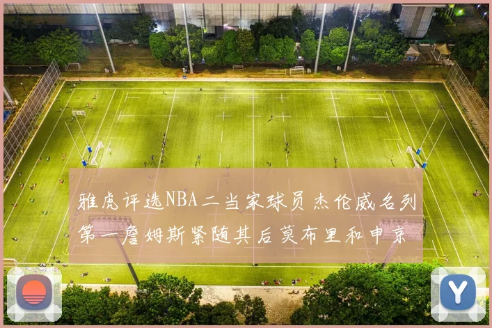 雅虎评选NBA二当家球员杰伦威名列第一詹姆斯紧随其后莫布里和申京表现抢眼