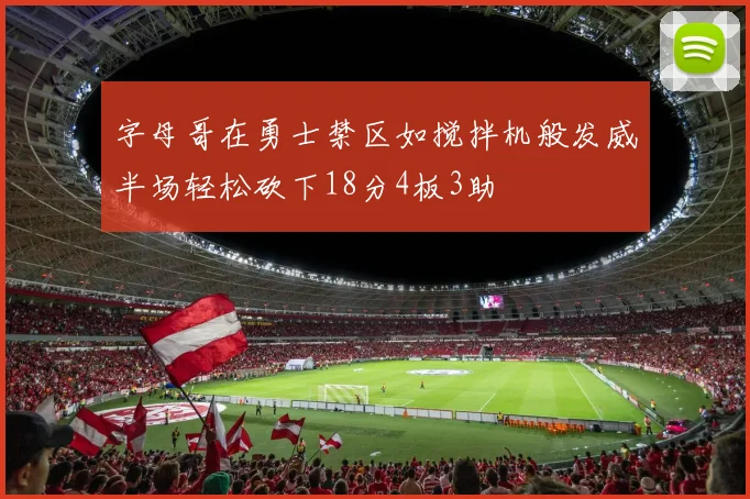 字母哥在勇士禁区如搅拌机般发威半场轻松砍下18分4板3助