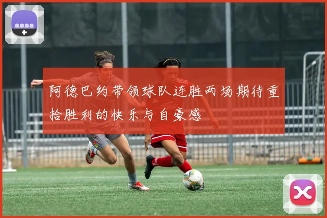 阿德巴约带领球队连胜两场期待重拾胜利的快乐与自豪感